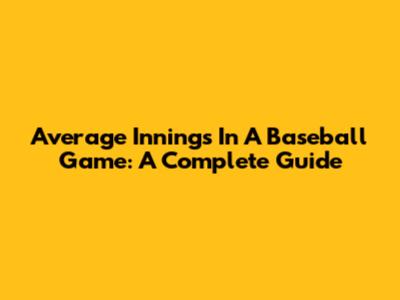 Average Innings In A Baseball Game: A Complete Guide