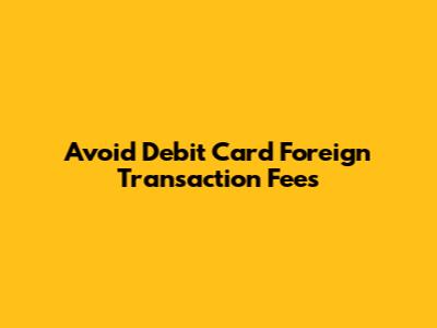 Avoid Debit Card Foreign Transaction Fees