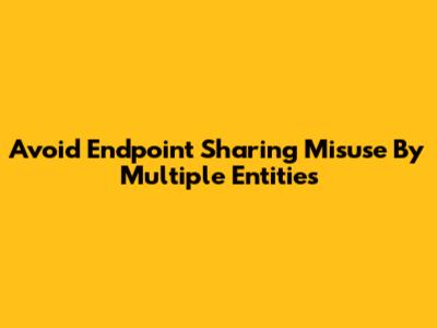 Avoid Endpoint Sharing Misuse By Multiple Entities