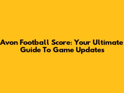 Avon Football Score: Your Ultimate Guide To Game Updates