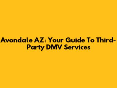 Avondale AZ: Your Guide To Third-Party DMV Services