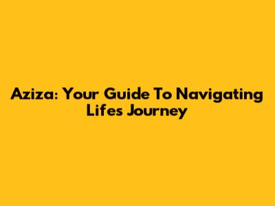 Aziza: Your Guide To Navigating Life's Journey