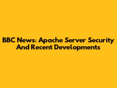 BBC News: Apache Server Security And Recent Developments
