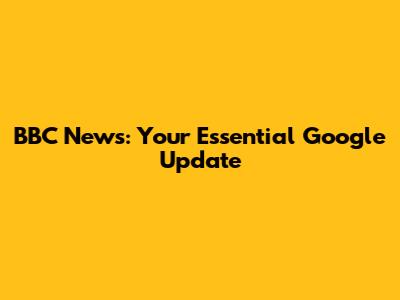 BBC News: Your Essential Google Update