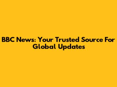BBC News: Your Trusted Source For Global Updates