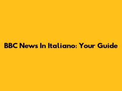 BBC News In Italiano: Your Guide
