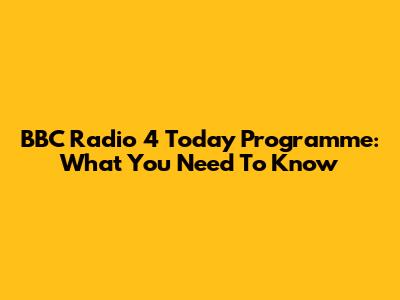 BBC Radio 4 Today Programme: What You Need To Know