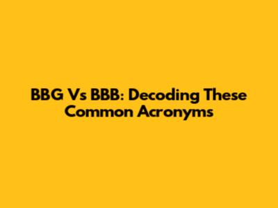 BBG Vs BBB: Decoding These Common Acronyms