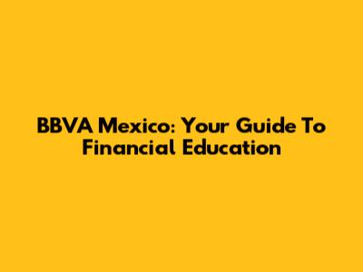 BBVA Mexico: Your Guide To Financial Education