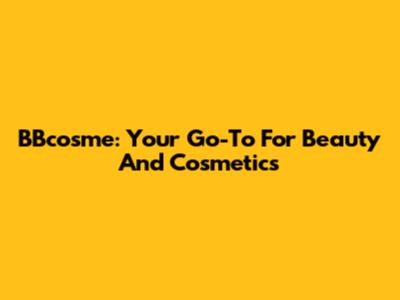 BBcosme: Your Go-To For Beauty And Cosmetics