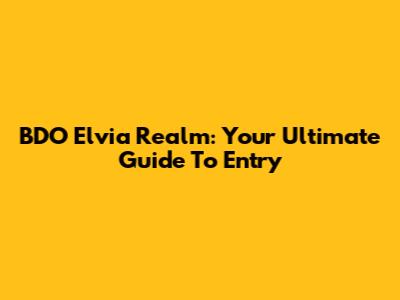 BDO Elvia Realm: Your Ultimate Guide To Entry