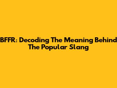 BFFR: Decoding The Meaning Behind The Popular Slang