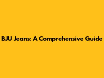 BJU Jeans: A Comprehensive Guide