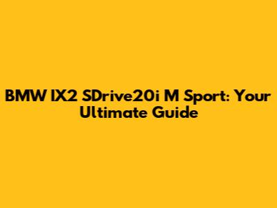 BMW IX2 SDrive20i M Sport: Your Ultimate Guide