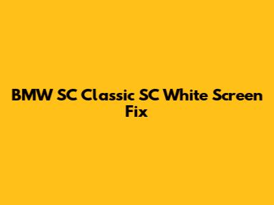 BMW SC Classic SC White Screen Fix