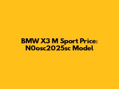 BMW X3 M Sport Price: N0osc2025sc Model