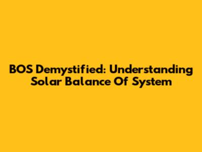 BOS Demystified: Understanding Solar Balance Of System
