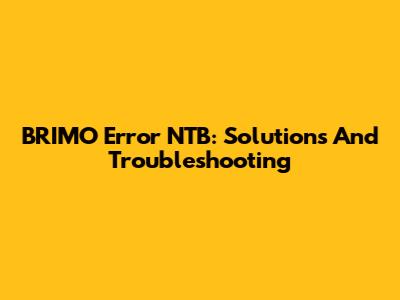 BRIMO Error NTB: Solutions And Troubleshooting