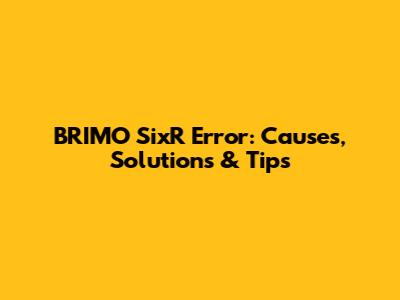 BRIMO SixR Error: Causes, Solutions & Tips