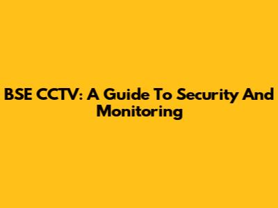 BSE CCTV: A Guide To Security And Monitoring