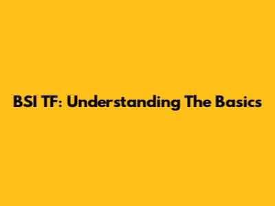 BSI TF: Understanding The Basics
