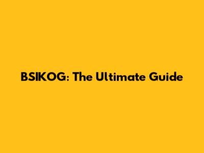BSIKOG: The Ultimate Guide