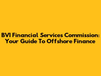 BVI Financial Services Commission: Your Guide To Offshore Finance