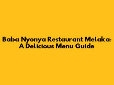 Baba Nyonya Restaurant Melaka: A Delicious Menu Guide