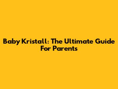 Baby Kristall: The Ultimate Guide For Parents