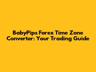 BabyPips Forex Time Zone Converter: Your Trading Guide