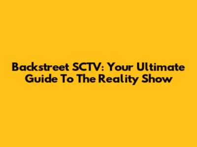 Backstreet SCTV: Your Ultimate Guide To The Reality Show