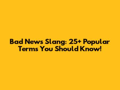 Bad News Slang: 25+ Popular Terms You Should Know!