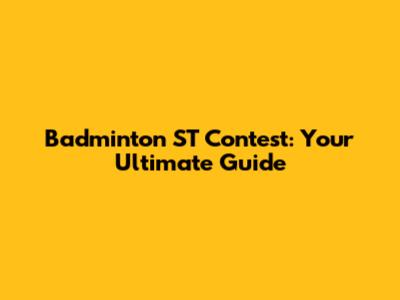 Badminton ST Contest: Your Ultimate Guide