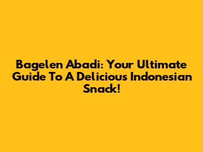 Bagelen Abadi: Your Ultimate Guide To A Delicious Indonesian Snack!