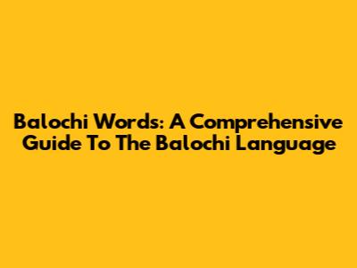 Balochi Words: A Comprehensive Guide To The Balochi Language
