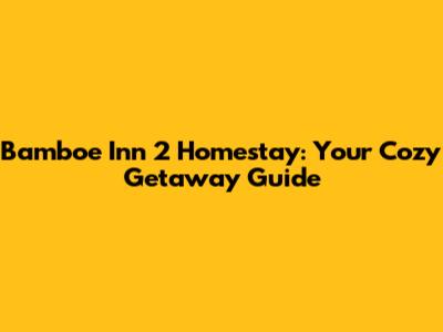 Bamboe Inn 2 Homestay: Your Cozy Getaway Guide