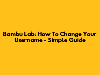 Bambu Lab: How To Change Your Username - Simple Guide