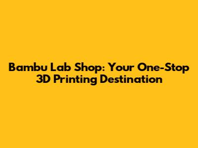Bambu Lab Shop: Your One-Stop 3D Printing Destination