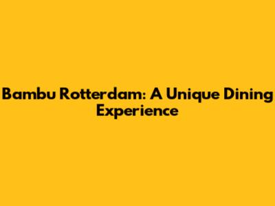 Bambu Rotterdam: A Unique Dining Experience
