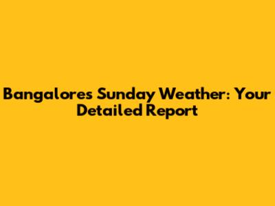 Bangalore's Sunday Weather: Your Detailed Report