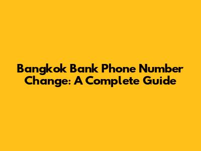 Bangkok Bank Phone Number Change: A Complete Guide