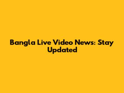 Bangla Live Video News: Stay Updated