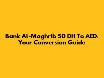 Bank Al-Maghrib 50 DH To AED: Your Conversion Guide