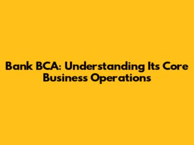 Bank BCA: Understanding Its Core Business Operations