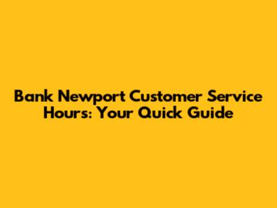 Bank Newport Customer Service Hours: Your Quick Guide
