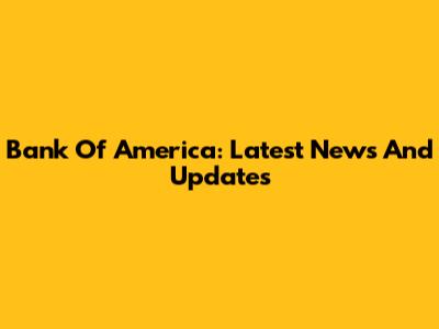 Bank Of America: Latest News And Updates