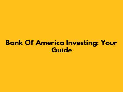 Bank Of America Investing: Your Guide