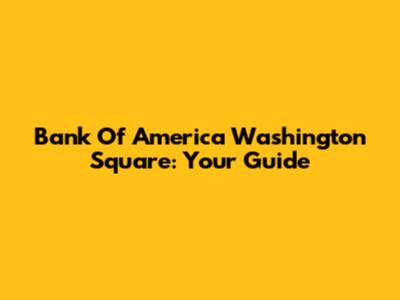 Bank Of America Washington Square: Your Guide