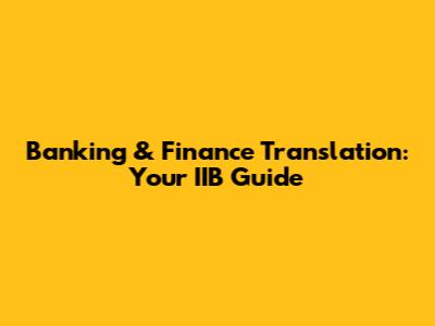 Banking & Finance Translation: Your IIB Guide