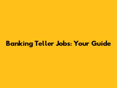 Banking Teller Jobs: Your Guide